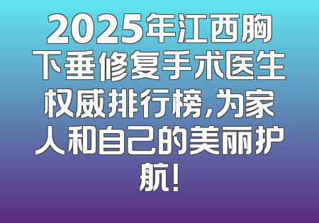 2025年江西胸下垂修复手术医生权威排行榜，为家人和自己的美丽护航！