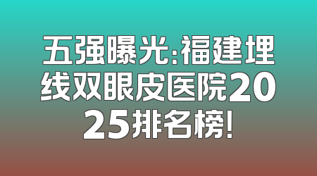 五强曝光：福建埋线双眼皮医院2025排名榜！