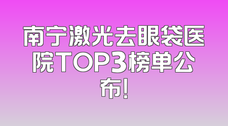 南宁激光去眼袋医院TOP3榜单公布！