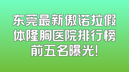 东莞最新傲诺拉假体隆胸医院排行榜前五名曝光！