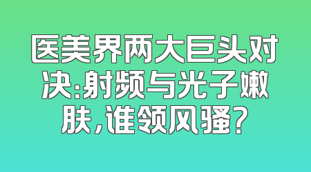 医美界两大巨头对决：射频与光子嫩肤，谁领风骚？