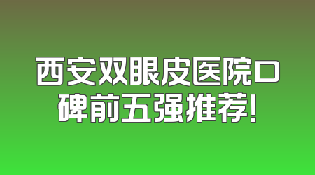 西安双眼皮医院口碑前五强推荐！