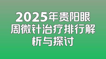 2025年贵阳眼周微针治疗排行解析与探讨