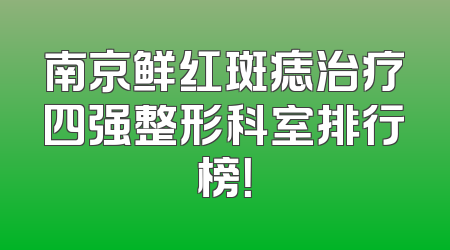 南京鲜红斑痣治疗四强整形科室排行榜！