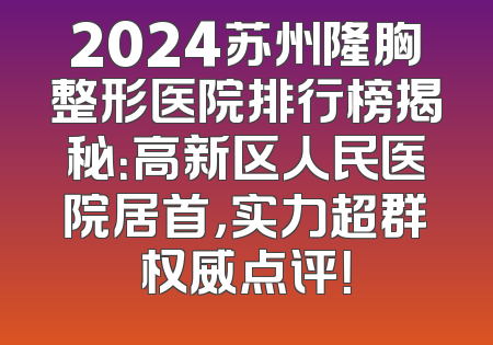 2024苏州隆胸整形医院排行榜揭秘：高新区人民医院居首，实力超群权威点评！