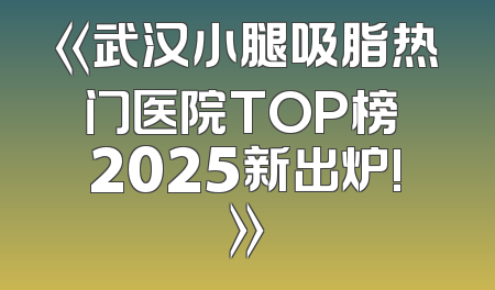《武汉小腿吸脂热门医院TOP榜 2025新出炉!》