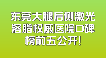 东莞大腿后侧激光溶脂权威医院口碑榜前五公开！
