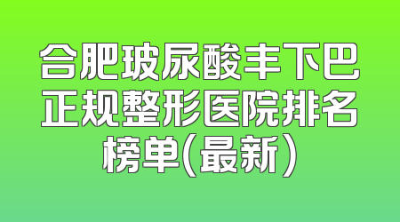 合肥玻尿酸丰下巴正规整形医院排名榜单（最新）