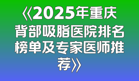 《2025年重庆背部吸脂医院排名榜单及专家医师推荐》
