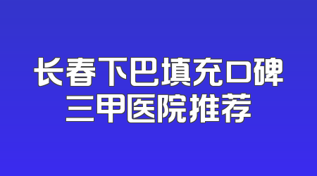长春下巴填充口碑三甲医院推荐