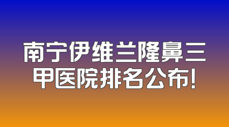南宁伊维兰隆鼻三甲医院排名公布！