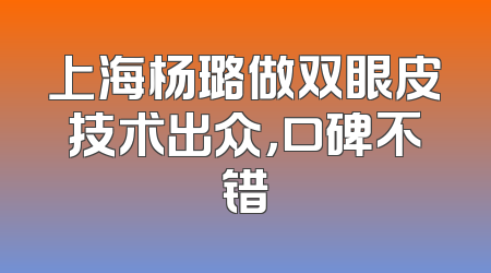 上海杨璐做双眼皮技术出众，口碑不错