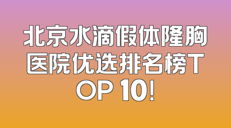 北京水滴假体隆胸医院优选排名榜TOP 10！