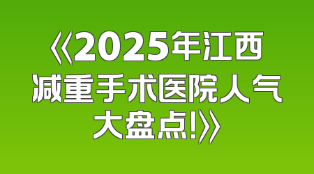 《2025年江西减重手术医院人气大盘点！》