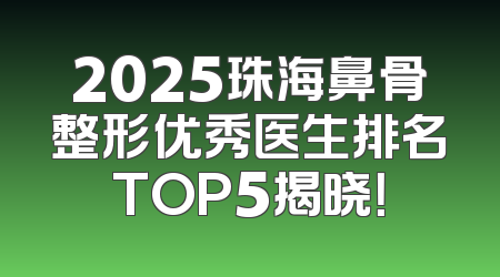 2025珠海鼻骨整形优秀医生排名TOP5揭晓！