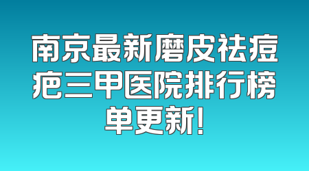 南京最新磨皮祛痘疤三甲医院排行榜单更新！