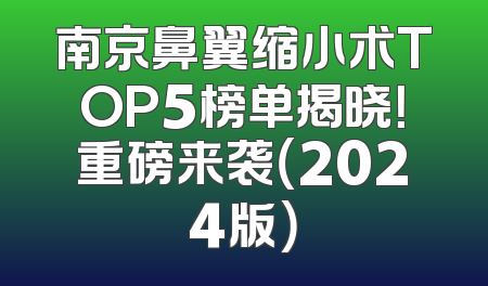 南京鼻翼缩小术TOP5榜单揭晓！重磅来袭（2024版）