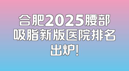 合肥2025腰部吸脂新版医院排名出炉！