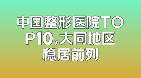 中国整形医院TOP10，大同地区稳居前列