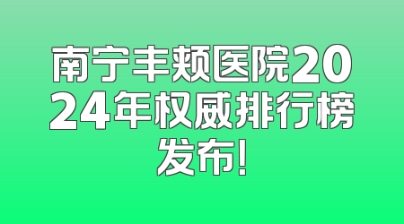 南宁丰颊医院2024年权威排行榜发布！