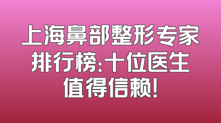 上海鼻部整形专家排行榜：十位医生值得信赖！