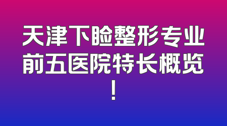 天津下睑整形专业前五医院特长概览！