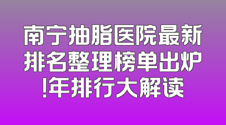南宁抽脂医院最新排名整理榜单出炉！年排行大解读