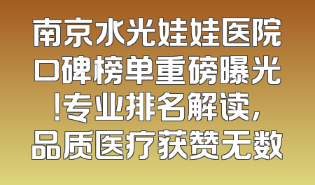 南京水光娃娃医院口碑榜单重磅曝光！专业排名解读，品质医疗获赞无数