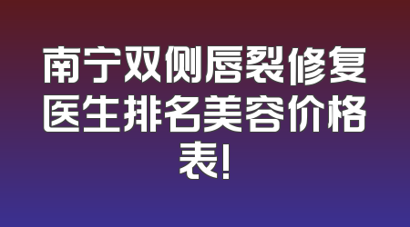 南宁双侧唇裂修复医生排名美容价格表!