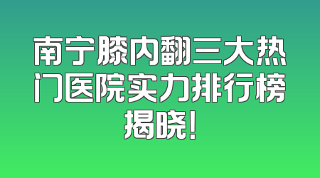 南宁膝内翻三大热门医院实力排行榜揭晓！