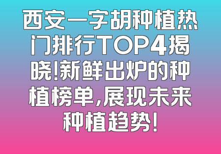 西安一字胡种植热门排行TOP4揭晓！新鲜出炉的种植榜单，展现未来种植趋势！