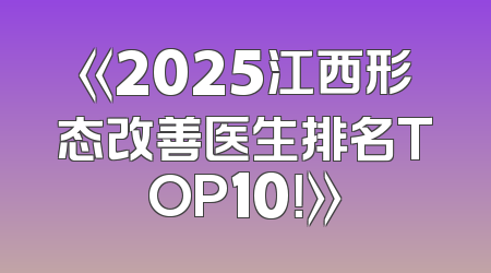 《2025江西形态改善医生排名TOP10！》