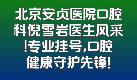 北京安贞医院口腔科倪雪岩医生风采！专业挂号，口腔健康守护先锋！