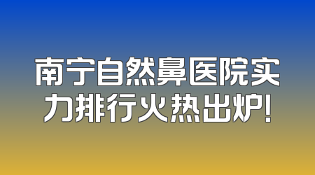 南宁自然鼻医院实力排行火热出炉！