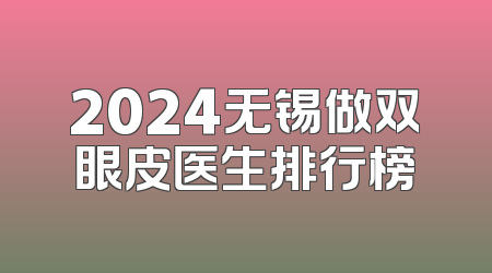 2024无锡做双眼皮医生排行榜