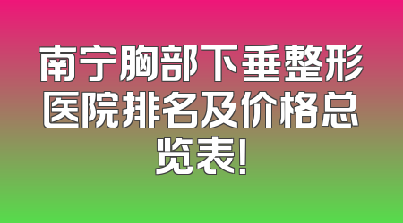 南宁胸部下垂整形医院排名及价格总览表！
