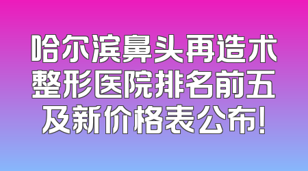 哈尔滨鼻头再造术整形医院排名前五及新价格表公布！