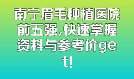 南宁眉毛种植医院前五强，快速掌握资料与参考价get！