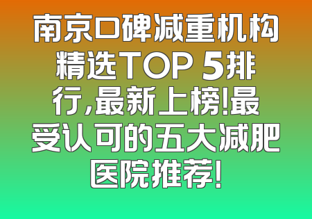 南京口碑减重机构精选TOP 5排行，最新上榜！最受认可的五大减肥医院推荐！