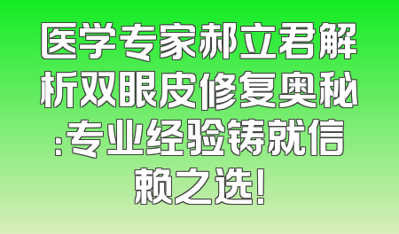 医学专家郝立君解析双眼皮修复奥秘：专业经验铸就信赖之选！