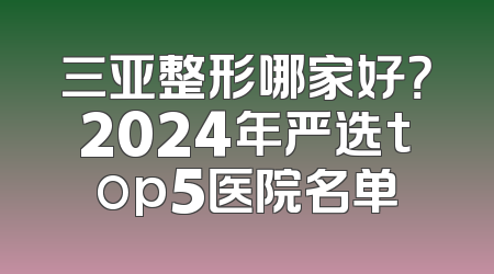 三亚整形哪家好？2024年严选top5医院名单
