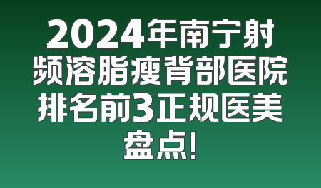 2024年南宁射频溶脂瘦背部医院排名前3正规医美盘点!