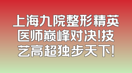上海九院整形精英医师巅峰对决！技艺高超独步天下！