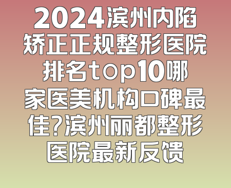 2024滨州内陷矫正正规整形医院排名top10哪家医美机构口碑最佳？滨州丽都整形医院最新反馈