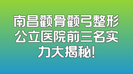 南昌颧骨颧弓整形公立医院前三名实力大揭秘！