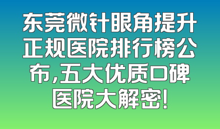 东莞微针眼角提升正规医院排行榜公布，五大优质口碑医院大解密！
