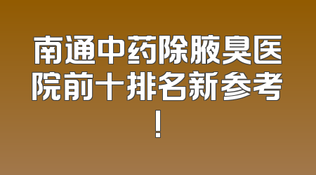 南通中药除腋臭医院前十排名新参考!