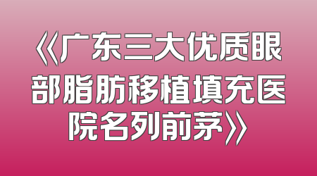 《广东三大优质眼部脂肪移植填充医院名列前茅》