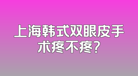 上海韩式双眼皮手术疼不疼？