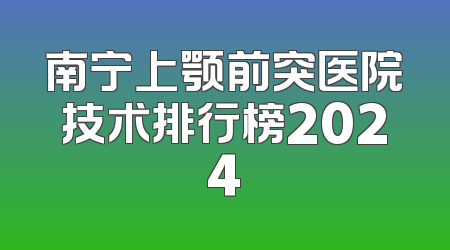 南宁上颚前突医院技术排行榜2024